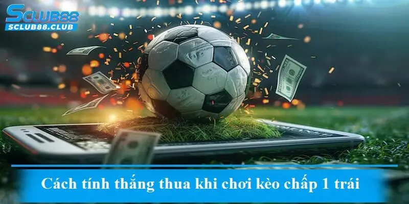 Cách tính thắng thua khi chơi kèo chấp 1 trái