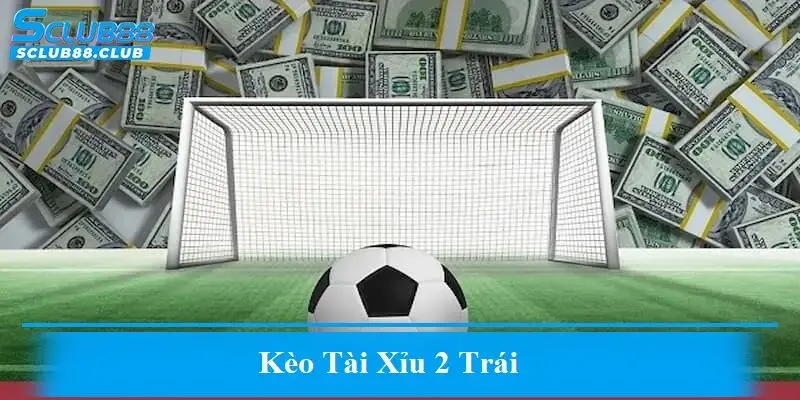 Kèo tài xỉu 2 trái