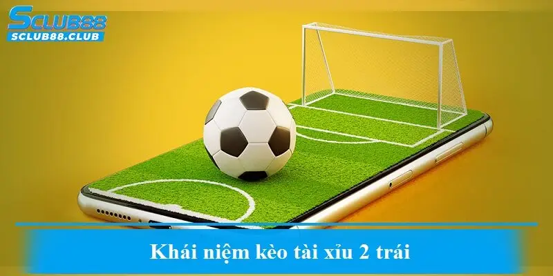 Khái niệm kèo tài xỉu 2 trái