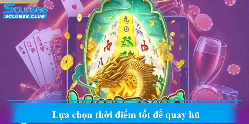 Lựa chọn thời điểm tốt để quay hũ